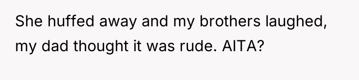 She huffed away and my brothers laughed, my dad thought...
