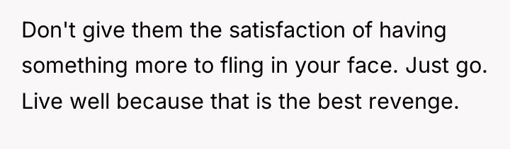 Don't give them the satisfaction of having something more to...
