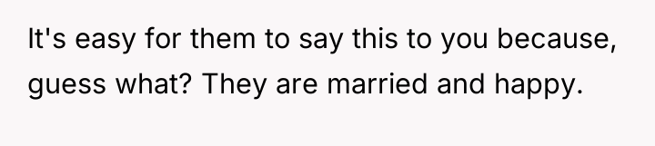 It's easy for them to say this to you because,...