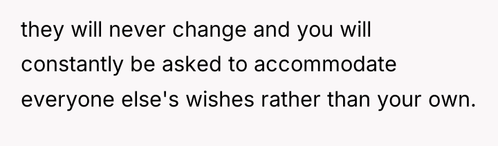 they will never change and you will constantly be asked...