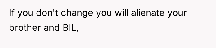 If you don't change you will alienate your brother and...