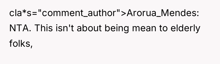 cla*s="comment_author">Arorua_Mendes: NTA. This isn't about being mean to elderly folks,