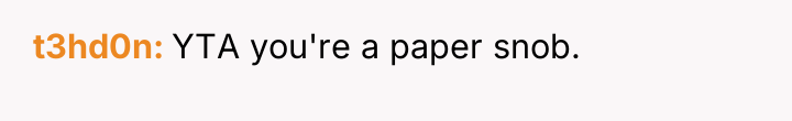 t3hd0n YTA you're a paper snob.