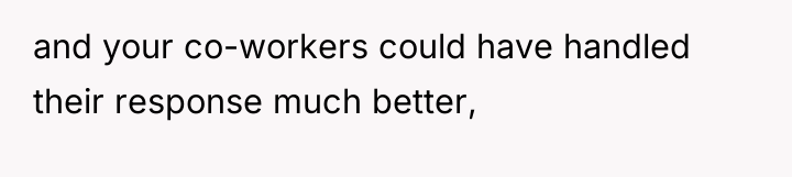 and your co-workers could have handled their response much better,