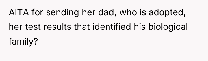 AITA for sending her dad, who is adopted, her test...