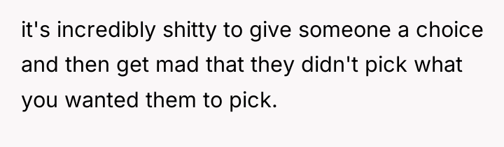 it's incredibly shitty to give someone a choice and then...