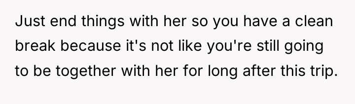 Just end things with her so you have a clean...