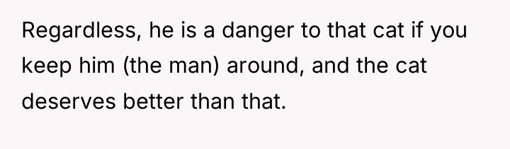 Regardless, he is a danger to that cat if you...