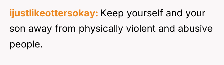 ijustlikeottersokay Keep yourself and your son away from physically violent...