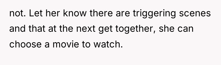 not. Let her know there are triggering scenes and that...