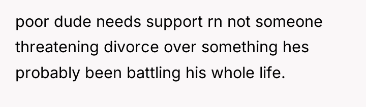 poor dude needs support rn not someone threatening divorce over...