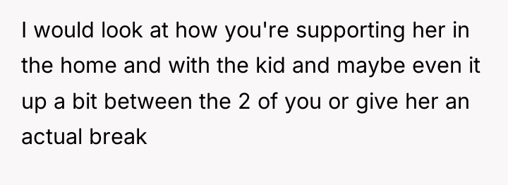 I would look at how you're supporting her in the...