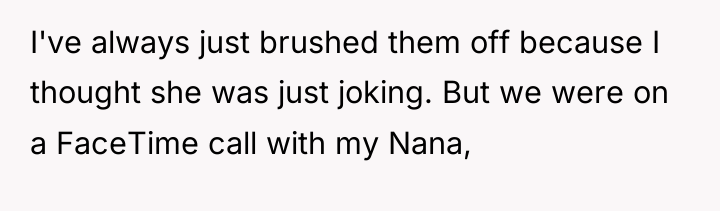 I've always just brushed them off because I thought she...