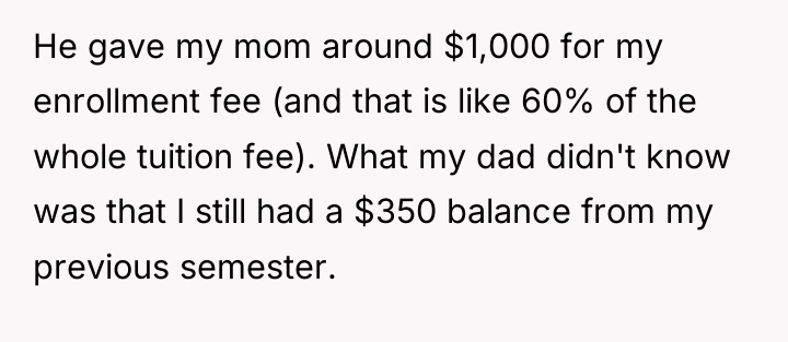 He gave my mom around $1,000 for my enrollment fee...