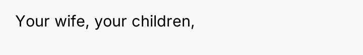 Your wife, your children,