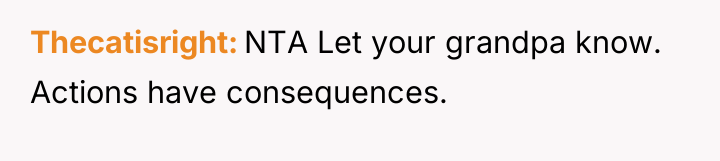 Thecatisright NTA Let your grandpa know. Actions have consequences.