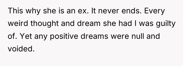 This why she is an ex. It never ends. Every...