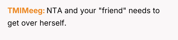 TMIMeeg NTA and your "friend" needs to get over herself.