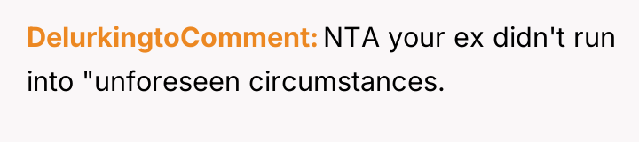 DelurkingtoComment NTA your ex didn't run into "unforeseen circumstances.