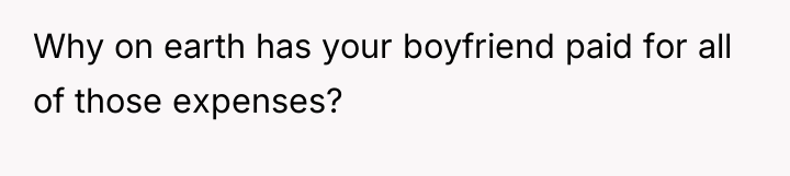 Why on earth has your boyfriend paid for all of...