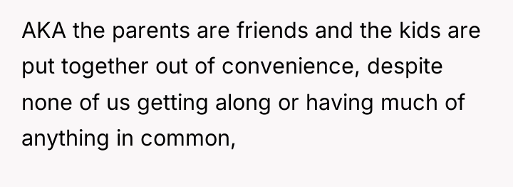 AKA the parents are friends and the kids are put...