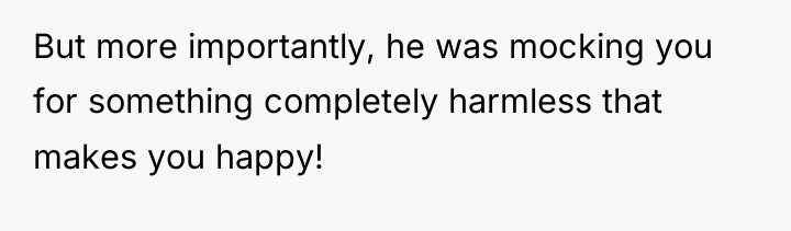 But more importantly, he was mocking you for something completely...