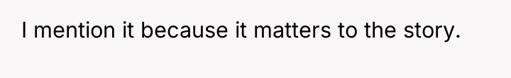 I mention it because it matters to the story.