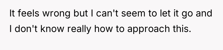 It feels wrong but I can't seem to let it...