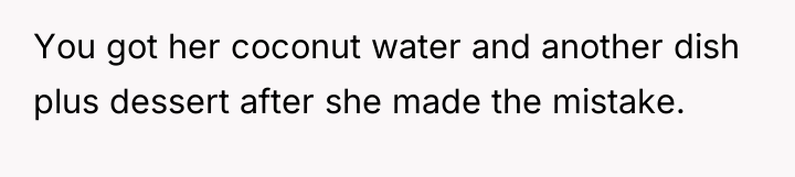 You got her coconut water and another dish plus dessert...