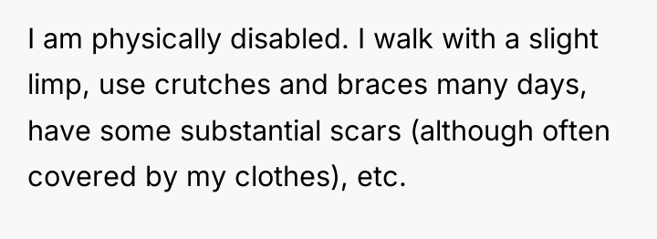 I am physically disabled. I walk with a slight limp,...