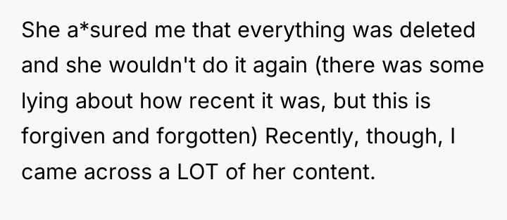 She a*sured me that everything was deleted and she wouldn't...