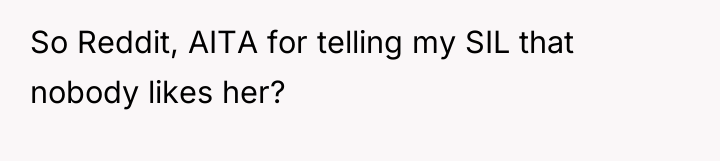 So Reddit, AITA for telling my SIL that nobody likes...
