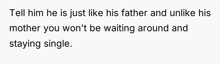 Tell him he is just like his father and unlike...
