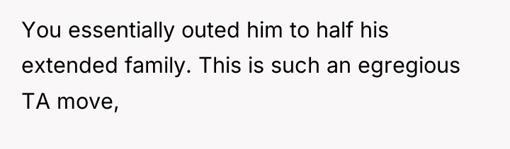You essentially outed him to half his extended family. This...