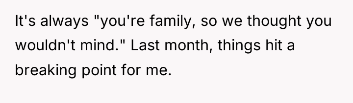 It's always "you're family, so we thought you wouldn't mind."...