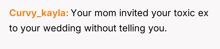 Curvy_kayla Your mom invited your toxic ex to your wedding...