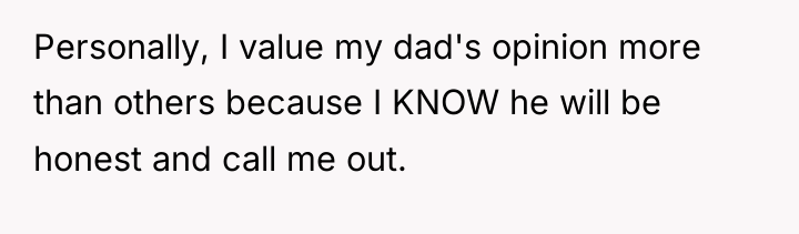 Personally, I value my dad's opinion more than others because...