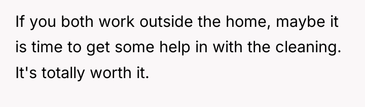 If you both work outside the home, maybe it is...