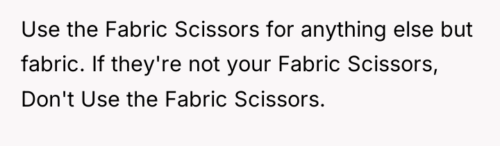 Use the Fabric Scissors for anything else but fabric. If...