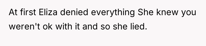 At first Eliza denied everything She knew you weren't ok...