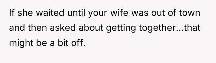 If she waited until your wife was out of town...