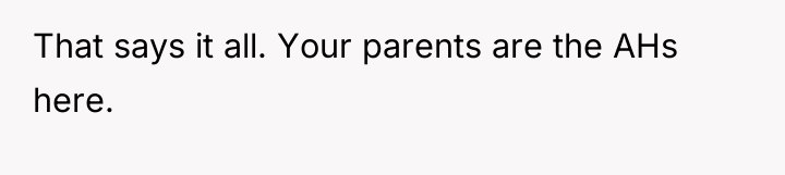 That says it all. Your parents are the AHs here.
