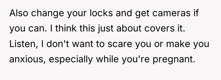 Also change your locks and get cameras if you can....