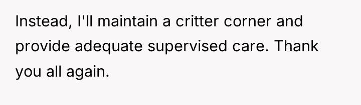 Instead, I'll maintain a critter corner and provide adequate supervised...