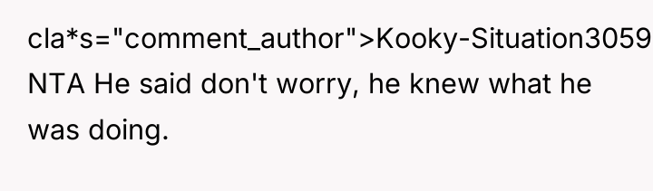cla*s="comment_author">Kooky-Situation3059: NTA He said don't worry, he knew what he...