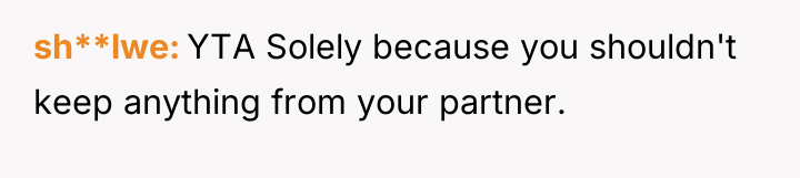 sh**lwe YTA Solely because you shouldn't keep anything from your...