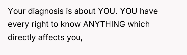 Your diagnosis is about YOU. YOU have every right to...