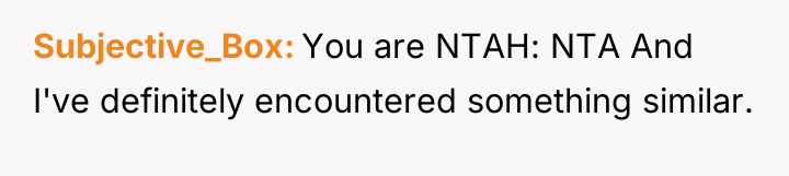 Subjective_Box You are NTAH: NTA And I've definitely encountered something...