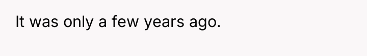 It was only a few years ago.