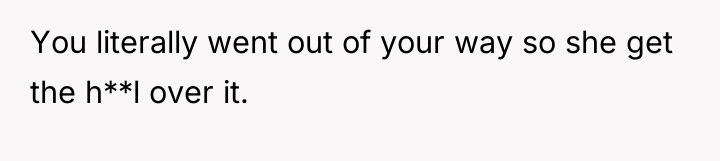 You literally went out of your way so she get...